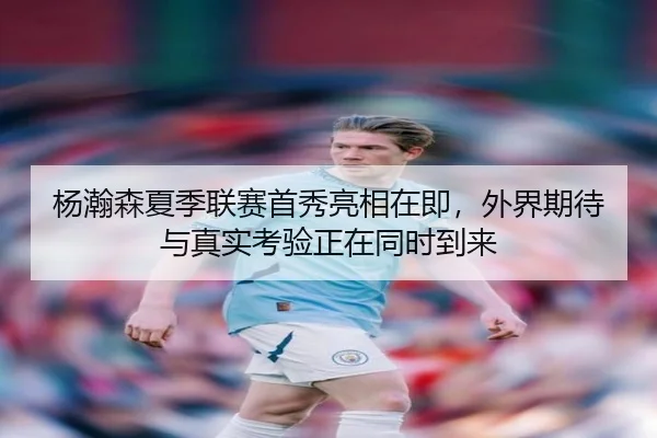 杨瀚森夏季联赛首秀亮相在即，外界期待与真实考验正在同时到来